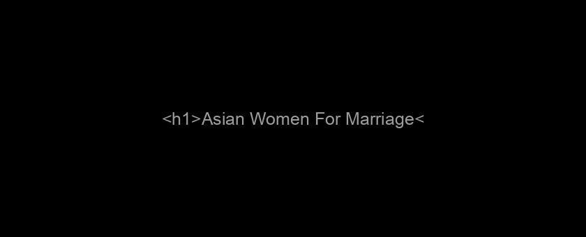 <h1>Asian Women For Marriage</h1>